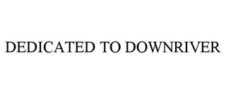 DEDICATED TO DOWNRIVER trademark