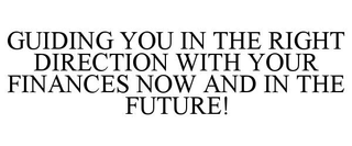 GUIDING YOU IN THE RIGHT DIRECTION WITH YOUR FINANCES NOW AND IN THE FUTURE! trademark