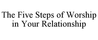 THE FIVE STEPS OF WORSHIP IN YOUR RELATIONSHIP trademark