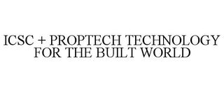 ICSC + PROPTECH TECHNOLOGY FOR THE BUILT WORLD trademark