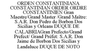 ORDEN CONSTANTINIANA CONSTANTINIAN ORDER ORDRE CONSTANTINIEN GRAN MAESTRE/GRAND MASTER /GRAND MAÎTRE: S.A.R. DON PEDRO DE BORBON DOS SICILIAS Y ORLEANS DUQUE DE CALABRIAGRAN PREFECTO/GRAND PREFECT/ GRAND PRÉFET: S.A.R. DON JAIME DE BORBON DOS SICILIAS Y LANDALUCE DUQUE DE NOTO trademark