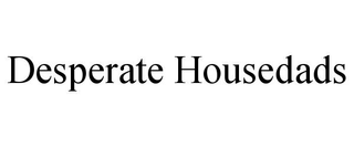 DESPERATE HOUSEDADS trademark