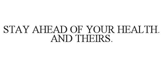 STAY AHEAD OF YOUR HEALTH. AND THEIRS. trademark