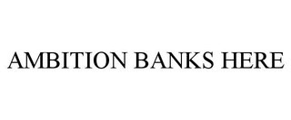 AMBITION BANKS HERE trademark