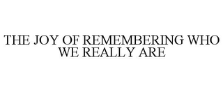 THE JOY OF REMEMBERING WHO WE REALLY ARE trademark