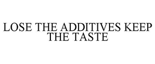 LOSE THE ADDITIVES KEEP THE TASTE trademark