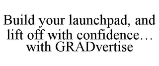 BUILD YOUR LAUNCHPAD, AND LIFT OFF WITH CONFIDENCE… WITH GRADVERTISE trademark