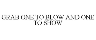 GRAB ONE TO BLOW AND ONE TO SHOW trademark
