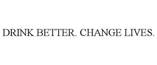 DRINK BETTER. CHANGE LIVES. trademark
