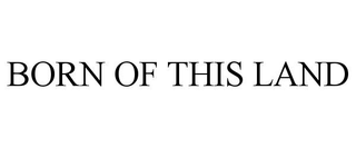 BORN OF THIS LAND trademark