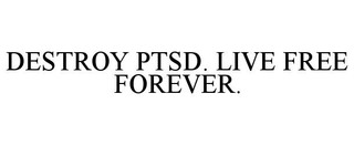 DESTROY PTSD. LIVE FREE FOREVER. trademark
