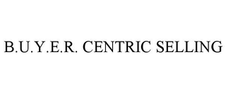 B.U.Y.E.R. CENTRIC SELLING trademark