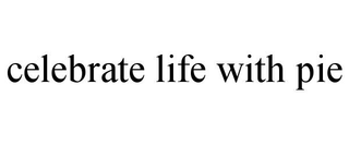 CELEBRATE LIFE WITH PIE trademark