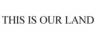 THIS IS OUR LAND trademark