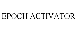 EPOCH ACTIVATOR trademark