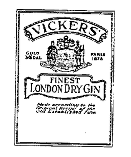 VICKERS' FINEST LONDON DRY GIN GOLD MEDAL PARIS 1878 MADE ACCORDINGLY TO THE ORIGINAL RECIPE OF THE OLD ESTABLISHED FIRM trademark