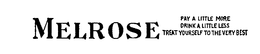 MELROSE PAY A LITTLE MORE DRINK A LITTLELESS TREAT YOURSELF TO THE VERY BEST trademark