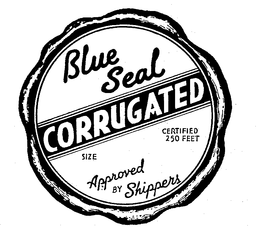 BLUE SEAL CORRUGATED APPROVED BY SHIPPERRS SIZES CERTIFIED 250 FEET trademark