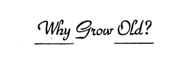 WHY GROW OLD? trademark