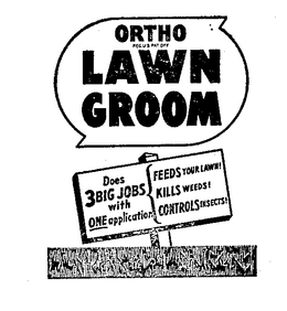 ORTHO LAWN GROOM DOES 3 BIG JOBS WITH ONE APPLICATION FEEDS YOUR LAWN! KILLS WEEDS! CONTROLS INSECTS! trademark
