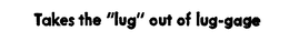 TAKES THE "LUG" OUT OF LUG-GAGE trademark