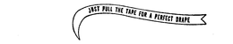 JUST PULL THE TAPE FOR A PERFECT DRAPE trademark