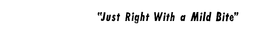 "JUST RIGHT WITH A MILD BITE" trademark