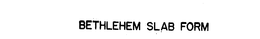 BETHLEHEM SLAB FORM trademark