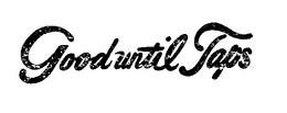 GOOD UNTIL TAPS trademark