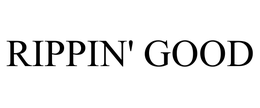 RIPPIN' GOOD trademark
