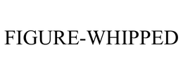 FIGURE-WHIPPED trademark