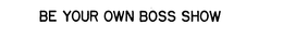 BE YOUR OWN BOSS SHOW trademark