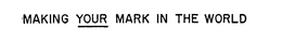 MAKING YOUR MARK IN THE WORLD trademark