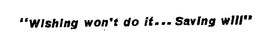 "WISHING WON'T DO IT...SAVING WILL" trademark