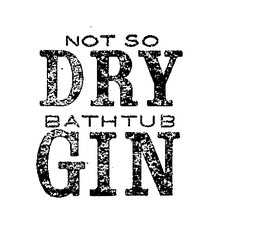 NOT SO DRY BATHTUB GIN trademark