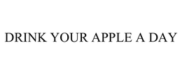 DRINK YOUR APPLE A DAY trademark