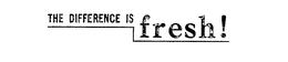 THE DIFFERENCE IS FRESH! trademark