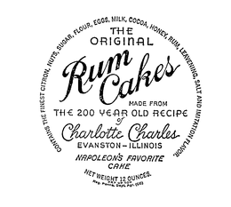 THE ORIGINAL RUM CAKES MADE FROM THE 200 YEAR OLD RECIPE OF CHARLOTTE CHARLES NAPOLEON'S FAVORITE CAKE EVANSTON ILLINOISCONTAINS THE FINEST CITRON, NUTS, SUGAR, FLOUR, EGGS, MILK, COCOA, HONEY, RUM, LEAVENING, SALT AND IMITATION FLAVOR, NET WEIGHT 12 OUNCES. trademark
