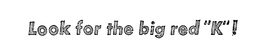 LOOK FOR THE BIG RED "K"! trademark