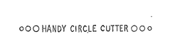 HANDY CIRCLE CUTTER trademark