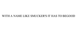 WITH A NAME LIKE SMUCKER'S IT HAS TO BEGOOD trademark