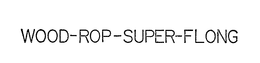 WOOD-ROP-SUPER-FLONG trademark