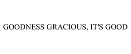 GOODNESS GRACIOUS, IT'S GOOD trademark