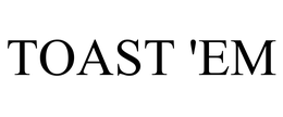 TOAST 'EM trademark