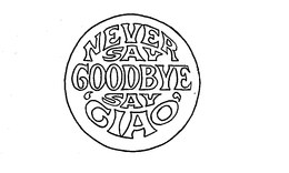 NEVER SAY GOODBYE SAY 'CIAO' trademark