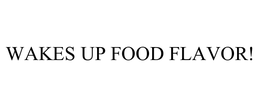 WAKES UP FOOD FLAVOR! trademark