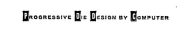 PROGRESSIVE DIE DESIGN BY COMPUTER trademark