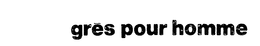 GRES POUR HOMME trademark
