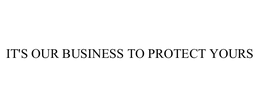 IT'S OUR BUSINESS TO PROTECT YOURS trademark
