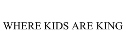 WHERE KIDS ARE KING trademark